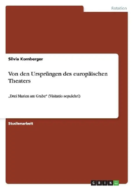 Von den Ursprüngen des europäischen Theaters: "Drei Marien am Grabe" (Visitatio sepulchri) by Kornberger, Silvia