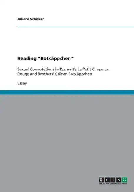 Reading "Rotkäppchen": Sexual Connotations in Perrault's "Le Petit Chaperon Rouge" and Brothers' Grimm "Rotkäppchen" by Juliane Schicker
