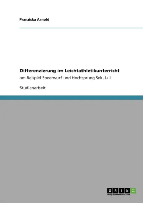 Differenzierung im Leichtathletikunterricht: am Beispiel Speerwurf und Hochsprung Sek. I+II by Franziska Arnold