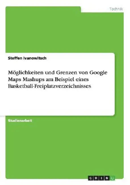 Möglichkeiten und Grenzen von Google Maps Mashups am Beispiel eines Basketball-Freiplatzverzeichnisses by Ivanowitsch, Steffen
