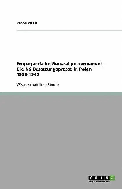 Propaganda im Generalgouvernement. Die NS-Besatzungspresse in Polen 1939-1945 by Lis, Radoslaw