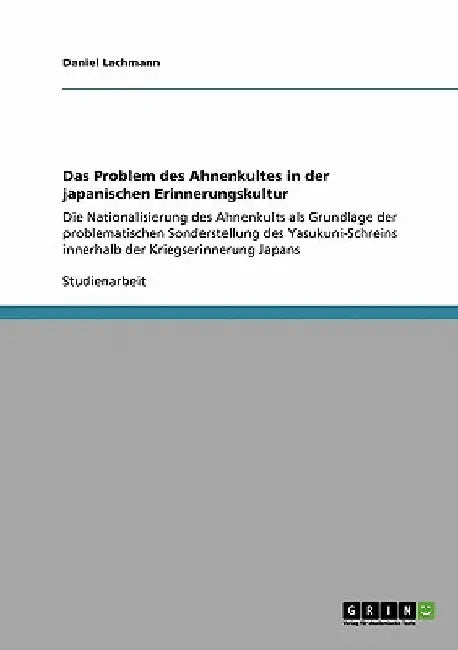 Das Problem des Ahnenkultes in der japanischen Erinnerungskultur: Die Nationalisierung des Ahnenkults als Grundlage der problematischen Sonderstellung by Lachmann, Daniel