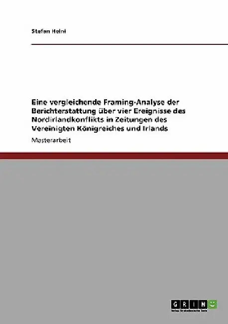 Eine vergleichende Framing-Analyse der Berichterstattung über vier Ereignisse des Nordirlandkonflikts in Zeitungen des Vereinigten Königreiches und Ir by Heini, Stefan