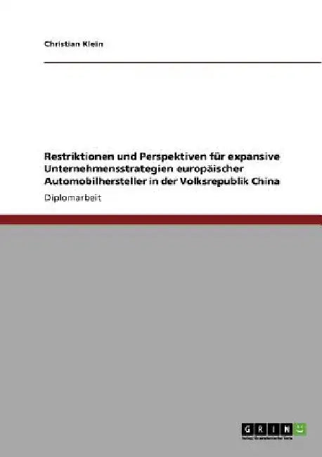 Restriktionen und Perspektiven für expansive Unternehmensstrategien europäischer Automobilhersteller in der Volksrepublik China by Klein, Christian