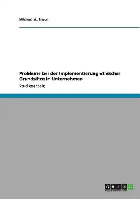 Probleme bei der Implementierung ethischer Grundsätze in Unternehmen by Braun, Michael a.