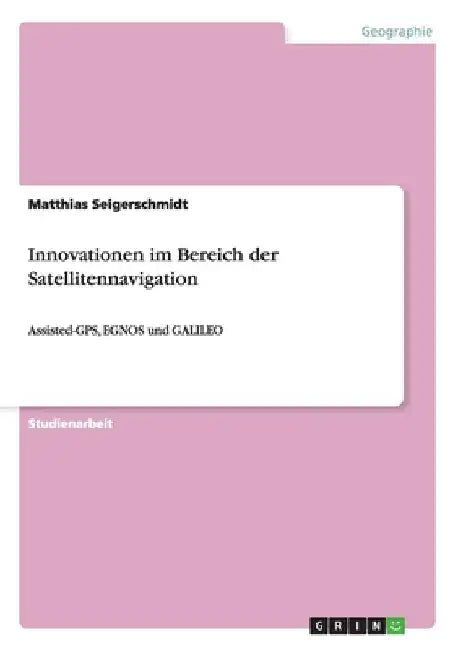 Innovationen im Bereich der Satellitennavigation: Assisted-GPS, EGNOS und GALILEO by Seigerschmidt, Matthias