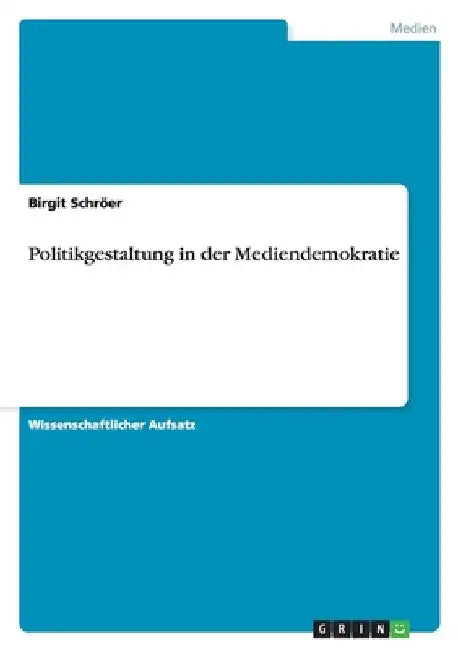 Politikgestaltung in der Mediendemokratie by Schröer, Birgit