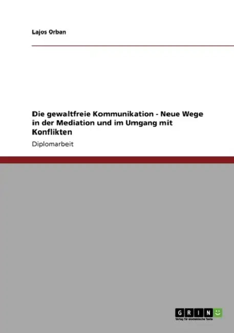 Die gewaltfreie Kommunikation. Neue Wege in der Mediation und im Umgang mit Konflikten by Lajos Orban