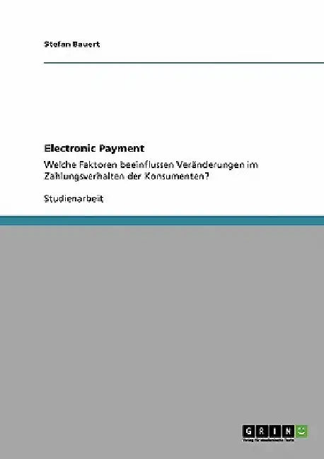 Electronic Payment: Welche Faktoren beeinflussen Veränderungen im Zahlungsverhalten der Konsumenten? by Bauert, Stefan