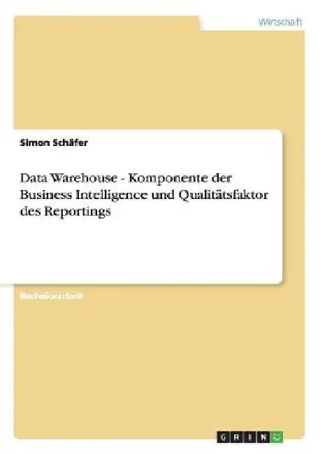 Data Warehouse. Komponente der Business Intelligence und Qualitätsfaktor des Reportings by Schäfer, Simon