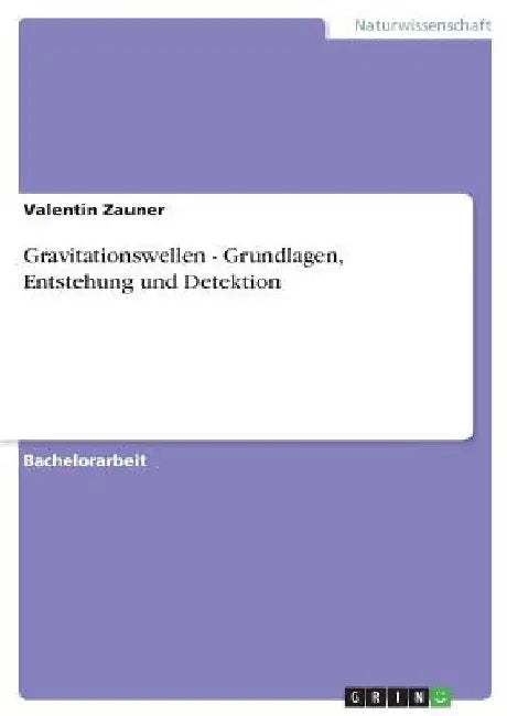 Gravitationswellen - Grundlagen, Entstehung und Detektion by Zauner, Valentin
