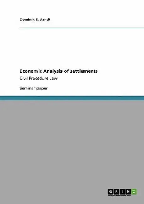 Economic Analysis of settlements: Civil Procedure Law by Dominik E. Arndt