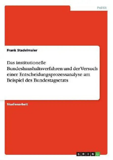Das institutionelle Bundeshaushaltsverfahren und der Versuch einer Entscheidungsprozessanalyse am Beispiel des Bundestagsetats by Stadelmaier, Frank