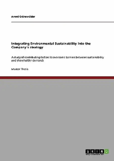 Integrating Environmental Sustainability into the Company's strategy: A study of contributing factors to overcome barriers between sustainability and by Arend Grünewälder