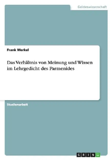 Das Verhältnis von Meinung und Wissen im Lehrgedicht des Parmenides by Merkel, Frank
