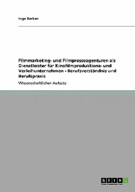 Filmmarketing- und Filmpresseagenturen als Dienstleister für Kinofilmproduktions- und Verleihunternehmen - Berufsverständnis und Berufspraxis by Backen, Inga