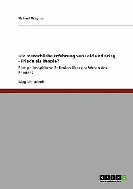 Die menschliche Erfahrung von Leid und Krieg - Friede als Utopie?: Eine philosophische Reflexion über das Wesen des Friedens by Wagner, Helmut