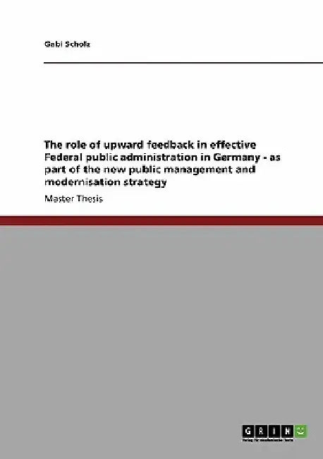 The role of upward feedback in effective Federal public administration in Germany - as part of the new public management and modernisation strategy by Gabi Scholz
