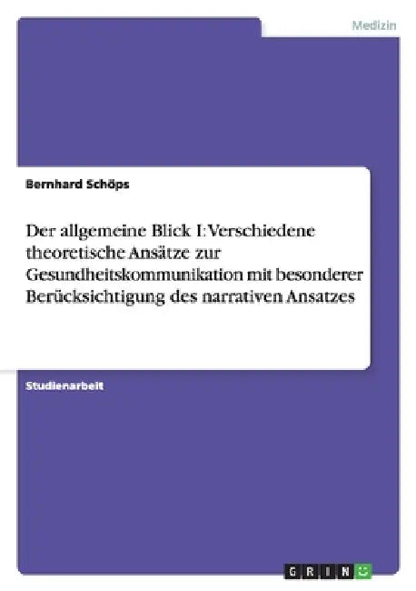 Der allgemeine Blick I: Verschiedene theoretische Ansätze zur Gesundheitskommunikation mit besonderer Berücksichtigung des narrativen Ansatzes by Bernhard Schöps