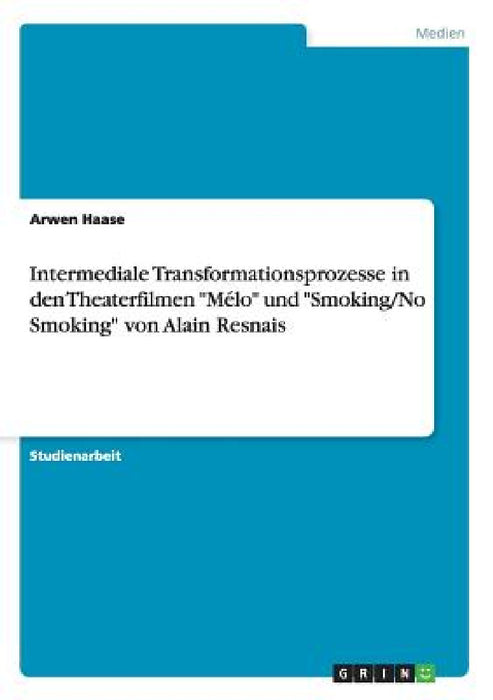 Intermediale Transformationsprozesse in den Theaterfilmen "Mélo" und "Smoking/No Smoking" von Alain Resnais by Arwen Haase