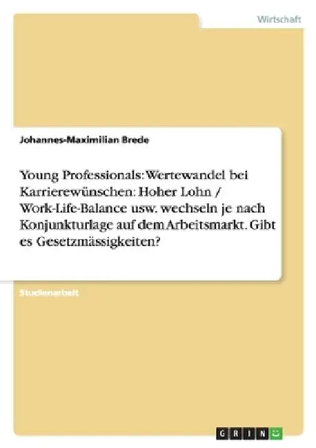 Young Professionals: Wertewandel bei Karrierewünschen: Hoher Lohn / Work-Life-Balance usw. wechseln je nach Konjunkturlage auf dem Arbeitsmarkt. Gibt by Brede, Johannes-Maximilian