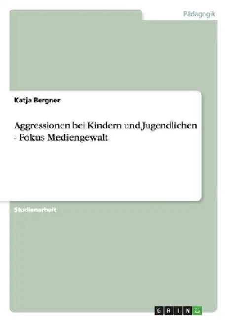 Aggressionen bei Kindern und Jugendlichen - Fokus Mediengewalt by Bergner, Katja