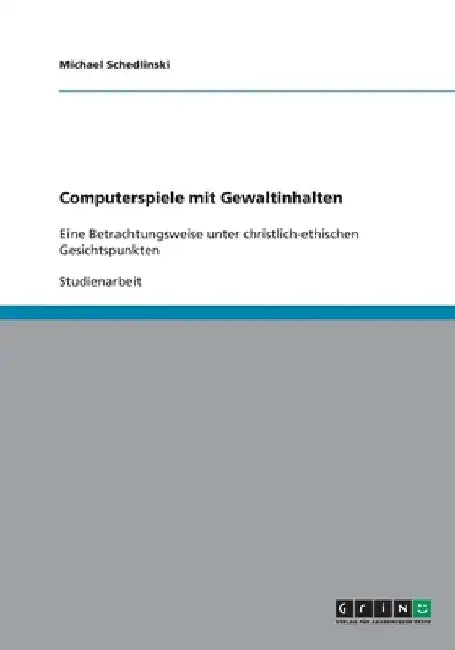 Computerspiele mit Gewaltinhalten: Eine Betrachtungsweise unter christlich-ethischen Gesichtspunkten by Schedlinski, Michael