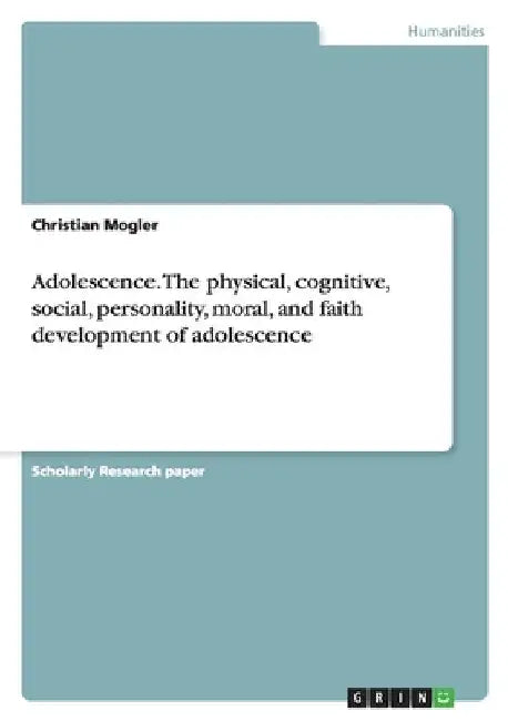 Adolescence. The physical, cognitive, social, personality, moral, and faith development of adolescence by Christian Mogler