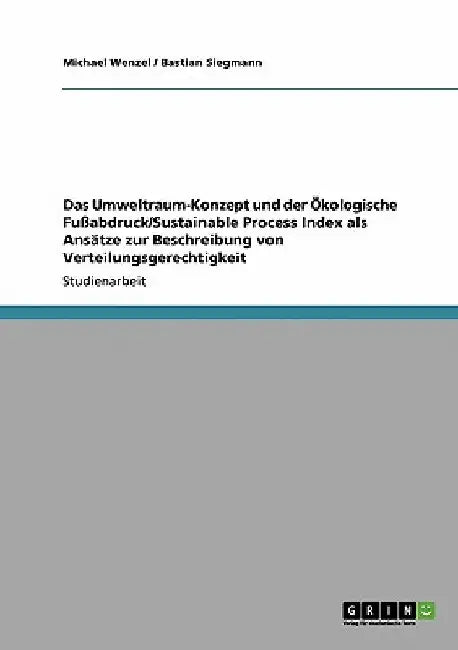 Das Umweltraum-Konzept und der Ökologische Fußabdruck/Sustainable Process Index als Ansätze zur Beschreibung von Verteilungsgerechtigkeit by Wenzel, Michael