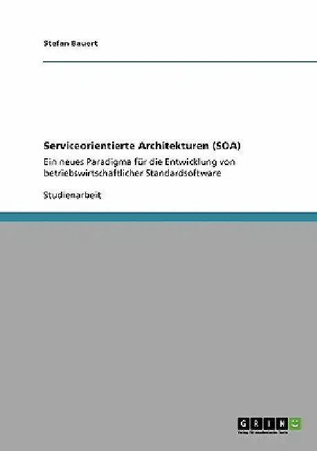 Serviceorientierte Architekturen (SOA): Ein neues Paradigma für die Entwicklung von betriebswirtschaftlicher Standardsoftware by Bauert, Stefan