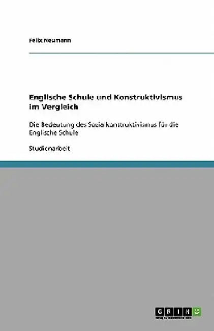 Englische Schule und Konstruktivismus im Vergleich: Die Bedeutung des Sozialkonstruktivismus für die Englische Schule by Neumann, Felix