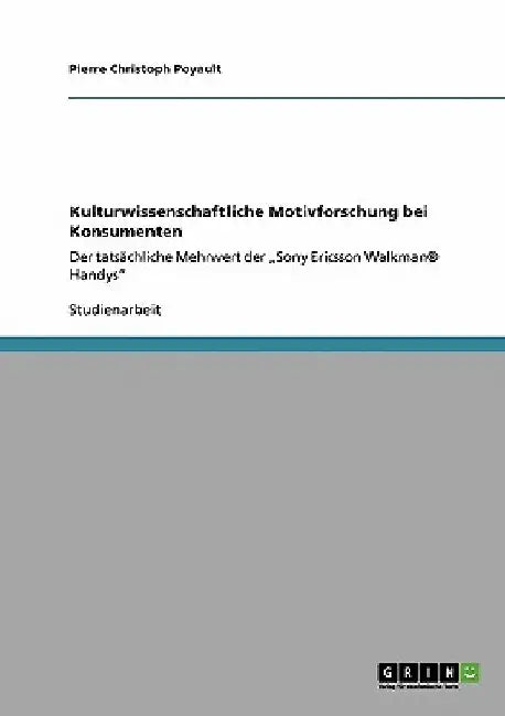 Kulturwissenschaftliche Motivforschung bei Konsumenten: Der tatsächliche Mehrwert der "Sony Ericsson Walkman(R) Handys" by Poyault, Pierre Christoph
