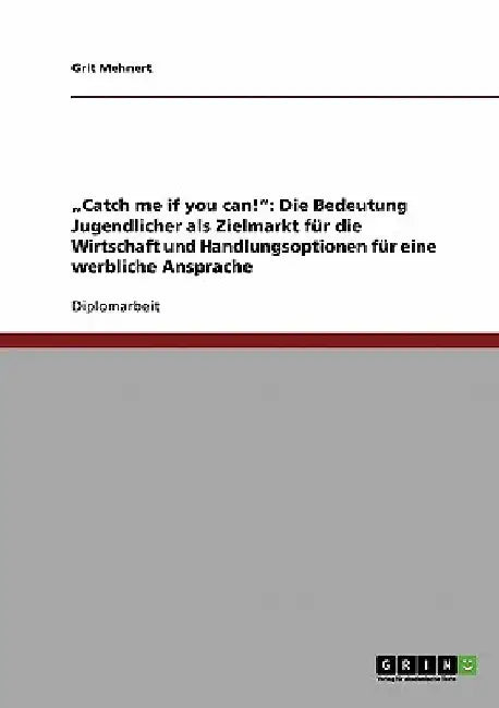 "Catch me if you can!": Die Bedeutung Jugendlicher als Zielmarkt für die Wirtschaft und Handlungsoptionen für eine werbliche Ansprache by Mehnert, Grit