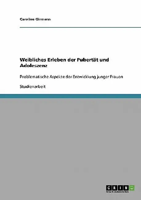Weibliches Erleben der Pubertät und Adoleszenz: Problematische Aspekte der Entwicklung junger Frauen by Girmann, Caroline