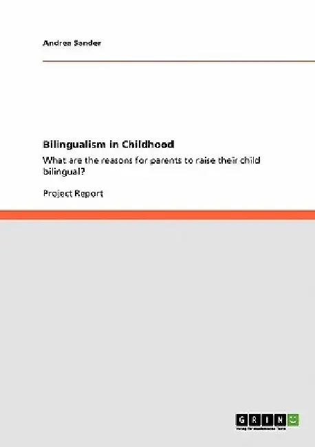 Bilingualism in Childhood: What are the reasons for parents to raise their child bilingual? by Andrea Sander