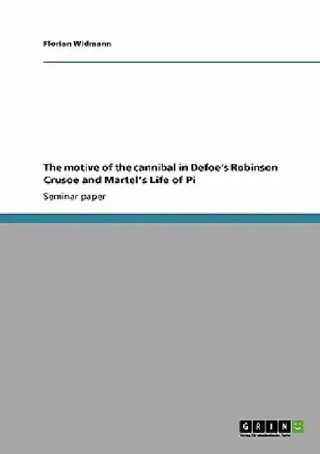 The motive of the cannibal in Defoe's Robinson Crusoe and Martel's Life of Pi by Florian Widmann