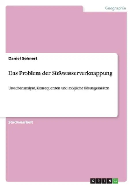 Das Problem der Süßwasserverknappung: Ursachenanalyse, Konsequenzen und mögliche Lösungsansätze by Sehnert, Daniel