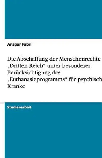 Die Abschaffung der Menschenrechte im "Dritten Reich" unter besonderer Berücksichtigung des "Euthanasieprogramms" für psychisch Kranke by Fabri, Ansgar