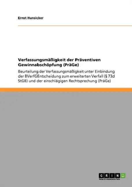 Verfassungsmäßigkeit der Präventiven Gewinnabschöpfung (PräGe): Beurteilung der Verfassungsmäßigkeit unter Einbindung der BVerfGEntscheidung zum erwei by Ernst Hunsicker