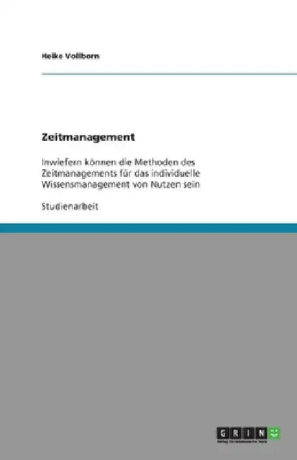 Zeitmanagement: Inwiefern können die Methoden des Zeitmanagements für das individuelle Wissensmanagement von Nutzen sein by Vollborn, Heike