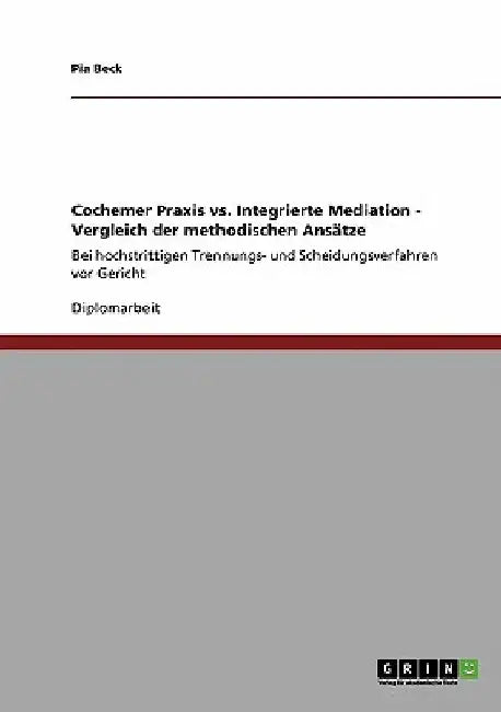 Cochemer Praxis vs. Integrierte Mediation - Vergleich der methodischen Ansätze: Bei hochstrittigen Trennungs- und Scheidungsverfahren vor Gericht by Beck, Pia