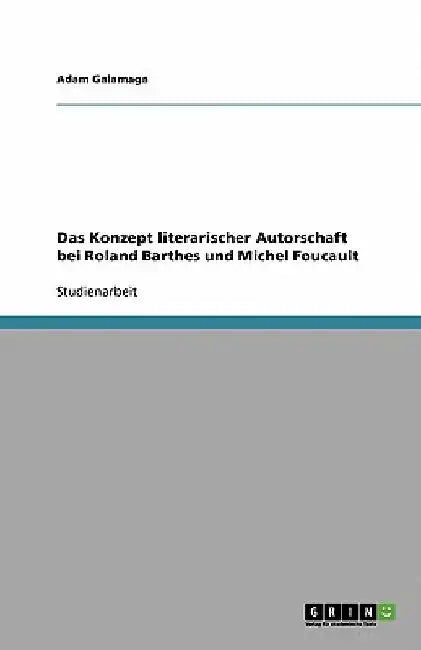 Das Konzept literarischer Autorschaft bei Roland Barthes und Michel Foucault by Galamaga, Adam