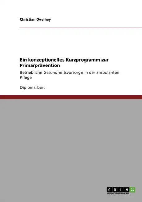 Ein konzeptionelles Kurzprogramm zur Primärprävention: Betriebliche Gesundheitsvorsorge in der ambulanten Pflege by Christian Ovelhey