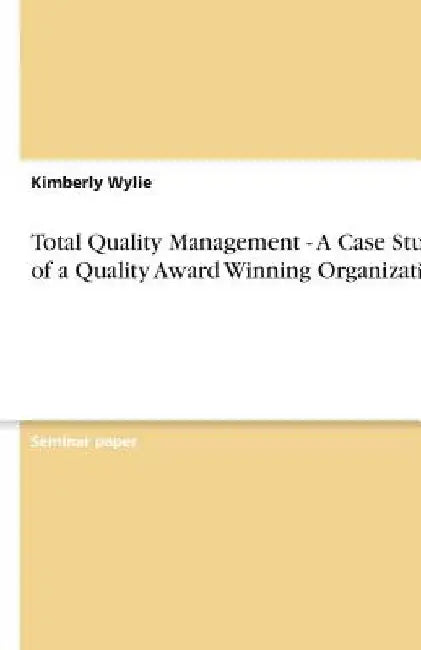 Total Quality Management - A Case Study of a Quality Award Winning Organization by Kimberly Wylie