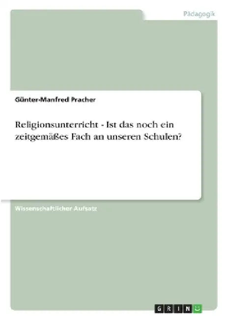 Religionsunterricht - Ist das noch ein zeitgemäßes Fach an unseren Schulen? by Pracher, Günter-Manfred
