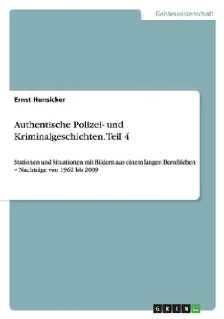 Authentische Polizei- und Kriminalgeschichten. Teil 4: Stationen und Situationen mit Bildern aus einem langen Berufsleben - Nachträge von 1962 bis 200 by Hunsicker, Ernst