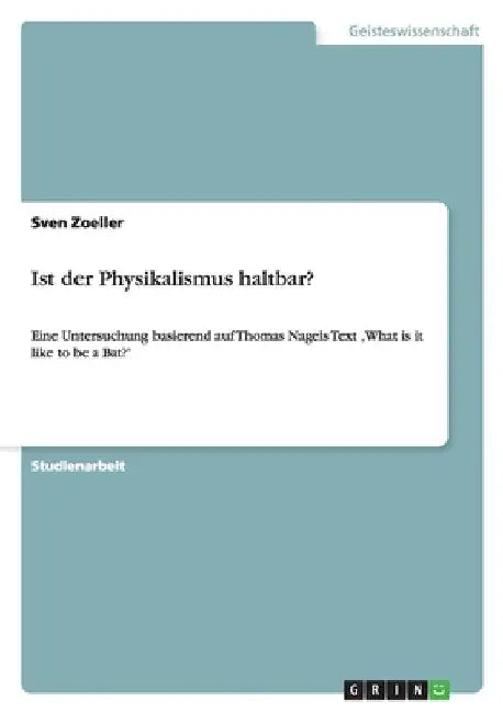 Ist der Physikalismus haltbar?: Eine Untersuchung basierend auf Thomas Nagels Text 'What is it like to be a Bat?' by Zoeller, Sven