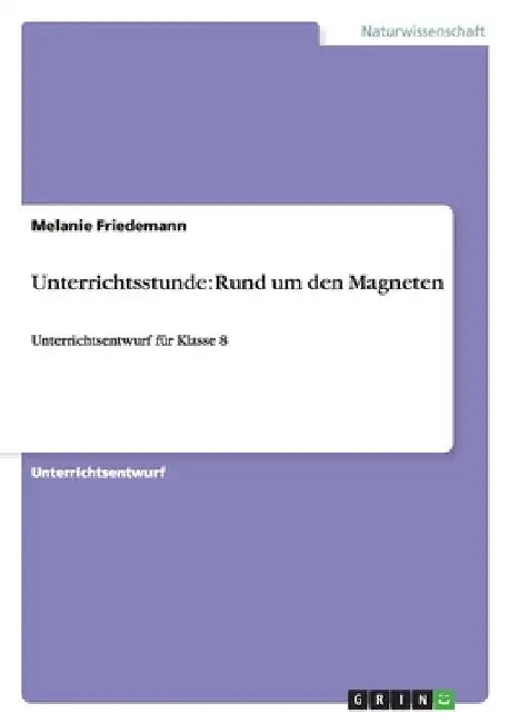 Unterrichtsstunde: Rund um den Magneten: Unterrichtsentwurf für Klasse 8 by Friedemann, Melanie