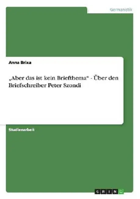 "Aber das ist kein Briefthema" - Über den Briefschreiber Peter Szondi by Brixa, Anna