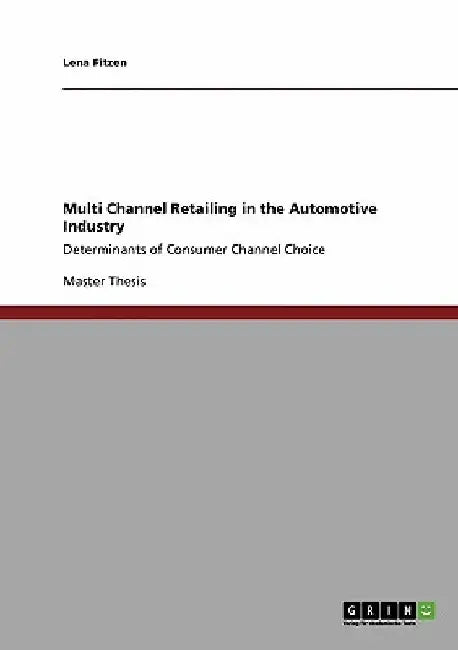 Multi Channel Retailing in the Automotive Industry: Determinants of Consumer Channel Choice by Lena Fitzen